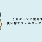 うさケーンに使用する使い捨てフィルターについて