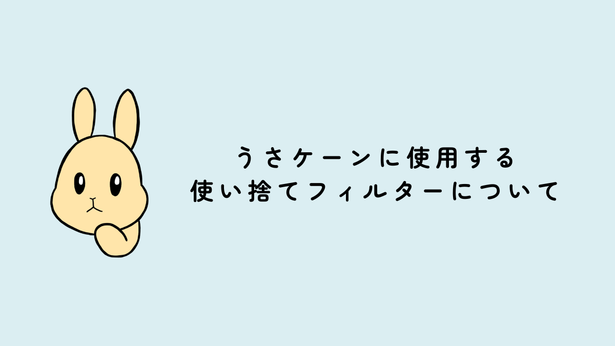 うさケーンに使用する使い捨てフィルターについて