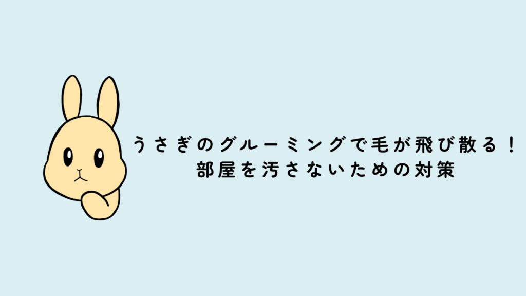 うさぎのグルーミングで毛が飛び散る！ 部屋を汚さないための対策